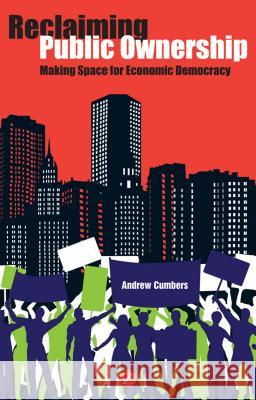 Reclaiming Public Ownership: Making Space for Economic Democracy Cumbers, Professor Andrew 9781780320076