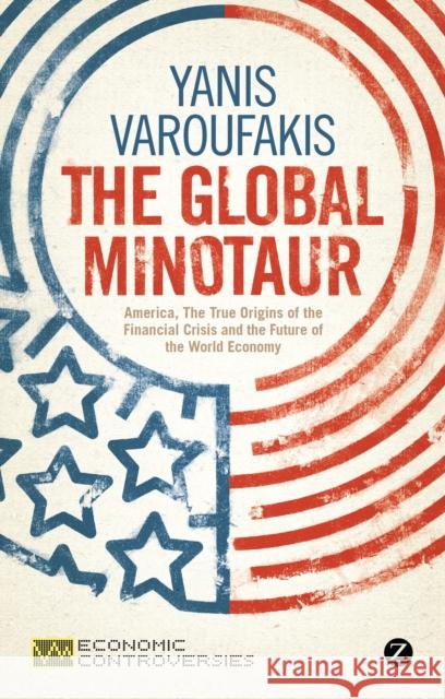 The Global Minotaur: America, Europe and the Future of the World Economy Varoufakis, Yanis 9781780320151 Zed Books