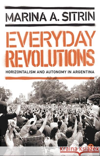 Everyday Revolutions: Horizontalism and Autonomy in Argentina Sitrin, Marina A. 9781780320496