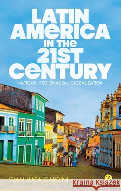 Latin America in the 21st Century: Nations, Regionalism, Globalization Gardini, Gian Luca 9781780320885