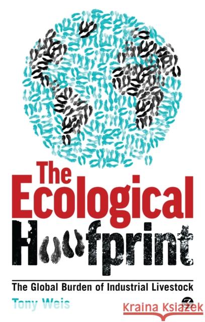 Ecological Hoofprint: The Global Burden of Industrial Livestock Weis, Tony 9781780320960 0