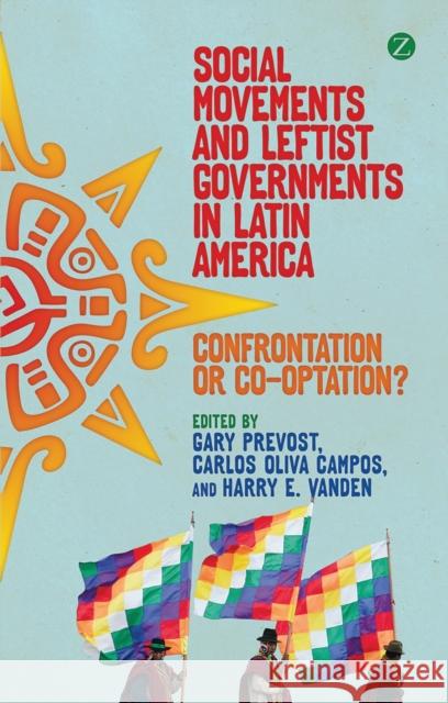 Social Movements and Leftist Governments in Latin America: Confrontation or Co-Optation? Prevost, Gary 9781780321837