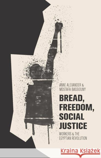 Bread, Freedom, Social Justice: Workers and the Egyptian Revolution Alexander, Anne 9781780324319 Zed Books