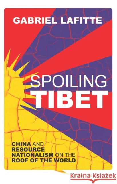 Spoiling Tibet: China and Resource Nationalism on the Roof of the World Lafitte, Gabriel 9781780324364 Zed Books