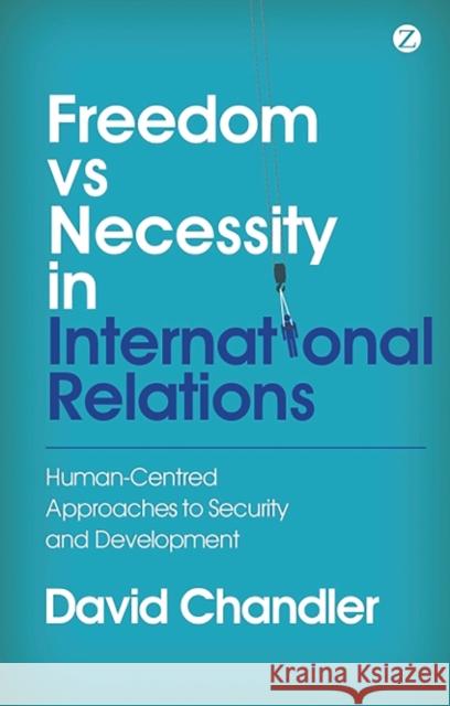 Freedom vs Necessity in International Relations: Human-Centred Approaches to Security and Development David Chandler 9781780324838