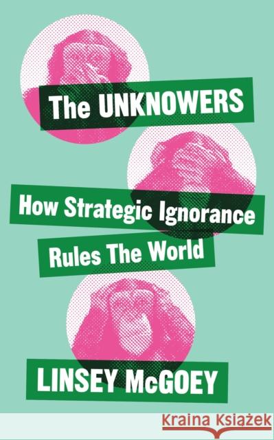 The Unknowers: How Strategic Ignorance Rules the World McGoey, Linsey 9781780326351