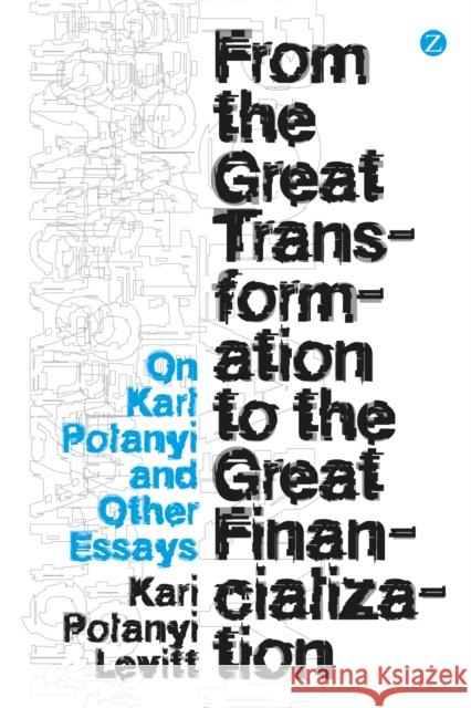 From the Great Transformation to the Great Financialization: On Karl Polanyi and Other Essays Polanyi-Levitt, Kari 9781780326481