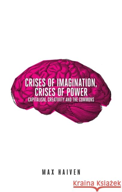 Crises of Imagination, Crises of Power: Capitalism, Creativity and the Commons Haiven, Max 9781780329529