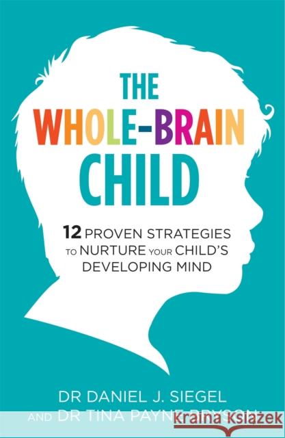 The Whole-Brain Child: 12 Proven Strategies to Nurture Your Child's Developing Mind Daniel J Siegel 9781780338378