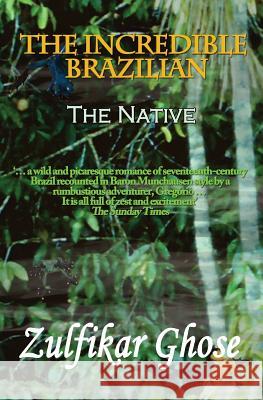 The Incredible Brazilian: The Native Zulfikar Ghose 9781780363189