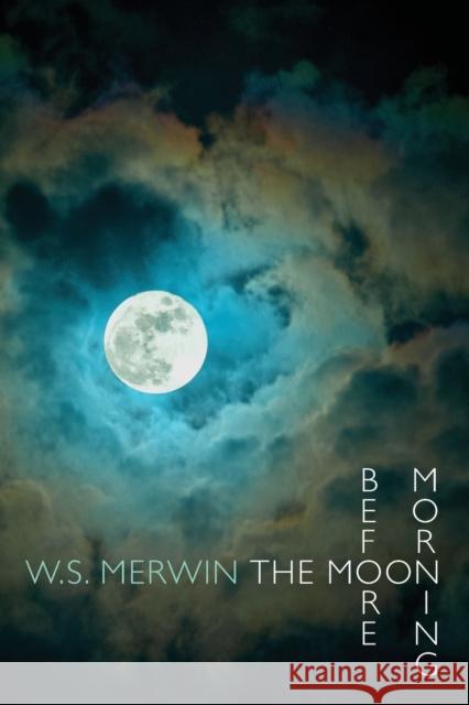 The Moon Before Morning W. S. Merwin 9781780371016 BLOODAXE BOOKS