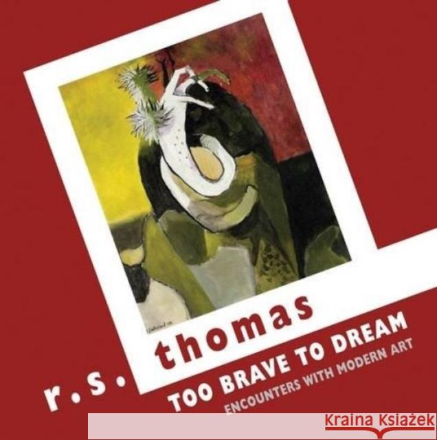 Too Brave to Dream: Encounters with Modern Art R. S. Thomas 9781780373072 Bloodaxe Books Ltd