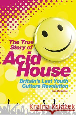 Acid House: The True Story Luke Bainbridge 9781780387345 0