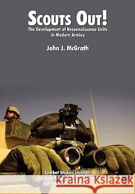 Scouts Out! The Development of Reconnaissance Units in Modern Armies John J. McGrath Combat Studies Institute                 Timothy R. Reese 9781780390383