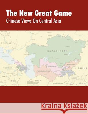 The New Great Game: Chinese Views on Central Asia. Proceedings of the Central Asia Symposium held in Monterey, CA on August 7-11, 2005 Kipp, Jacob W. 9781780390475