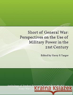 Short of General War: Perspectives on the Use of Military Power in the 21st Century Yarger, Harry H. 9781780390482 WWW.Militarybookshop.Co.UK