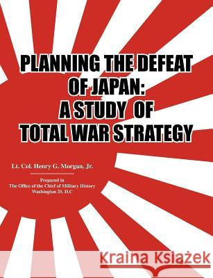 Planning the Defeat of Japan: A Study of Total War Strategy. Morgan, Henry G. 9781780390642 Military Bookshop