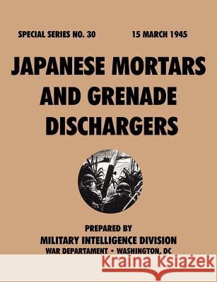 Japanese Mortars and Grenade Dischargers (Special Series, no. 30) Military Intelligence Division 9781780390802 Military Bookshop