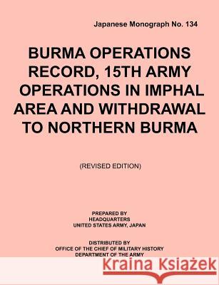 Burma Operations Record: 15th Army Operations in Imphal Area and Withdrawal to Northern Burma (Japanese Monograph, no. 134) Headquarters, United States Army Ja 9781780390864 Military Bookshop