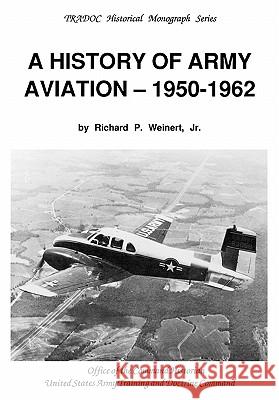 A History of Army Aviation 1950-1962 Richard P. Weinert Susan Canedy Army Training &. Doctrine Command 9781780391311 WWW.Militarybookshop.Co.UK