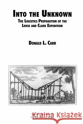 Into the Unknown: The Logistics Preparation of the Lewis and Clark Expedition Donald L. Carr, Combat Studies Institute 9781780391519 Books Express Publishing