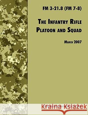 The Infantry Rifle and Platoon Squad: The Official U.S. Army Field Manual FM 3-21.8 (FM 7-8), 28 March 2007 Revision U. S. Department of the Army             U. S. Army Infantry School 9781780391618 WWW.Militarybookshop.Co.UK