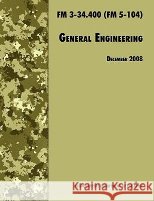 General Engineering: The Official U.S. Army Field Manual FM 3-34.400 (FM 5-104), 2008 Revision U.S. Department of the Army, U.S. Army Engineer School, Training and Doctrine Command 9781780391670 Books Express Publishing