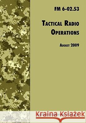 Tactical Radio Operations: The Official U.S. Army Field Manual FM 6-02.53 (August 2009 revision) U. S. Department of the Army 9781780391717 WWW.Militarybookshop.Co.UK