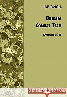 Brigade Combat Team: The Official U.S. Army Field Manual FM 3 90.6 (14 September 2010) U. S. Department of the Army 9781780391762 WWW.Militarybookshop.Co.UK