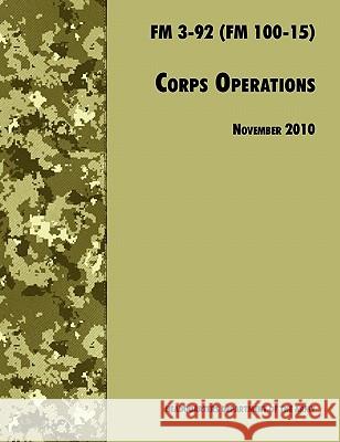 Corps Operations : The Official U.S. Army Field Manual FM 3-92 (FM 100-15), 26th November 2010 Revision U. S. Department of the Army             Army Training and Doctrine Command 9781780391809 