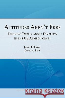 Attitudes Aren't Free: Thinking Deeply about Diversity in the U.S. Armed Forces Parco, James E. 9781780392011 WWW.Militarybookshop.Co.UK