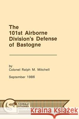 The 101st Airborne Division's Defense at Bastogne Mitchell Ralph M.                        Combat Studies Institute 9781780392493 Militarybookshop.Co.UK