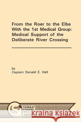 From the Roer to the Elbe with the 1st Medical Group: Medical Support of the Deliberate River Crossing Hall, Donald E. 9781780392509 Militarybookshop.Co.UK
