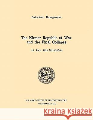 The Khmer Republic at War and the Final Collapse (U.S. Army Center for Military History Indochina Monograph Series) Sak Sutsakhan, U.S. Army Center of Military History 9781780392585 Books Express Publishing