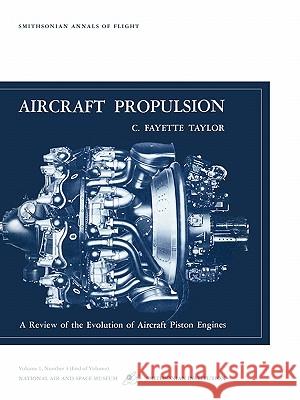 Aircraft Propulsion: A Review of the Evolution of Aircraft Piston Engines C. Fayette Tatlor, Smithsonian Air and Space Museum 9781780392707