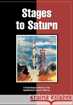 Stages to Saturn: A Technological History of the Apollo/Saturn Launch Vehicles Roger E. Bilstein, William R. Lucas, NASA History Office 9781780392851