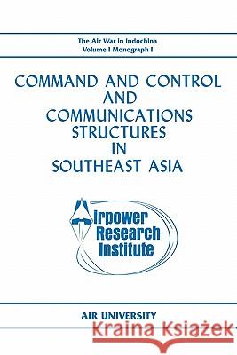 Command and Control and Communications Structures in Southeast Asia (The Air War in Indochina Volume I, Monograph I) John L. Lane Airpower Research Institute              Air University 9781780392967 WWW.Militarybookshop.Co.UK