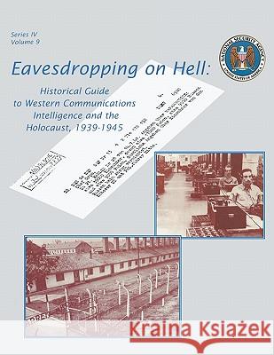 Eavesdropping on Hell: Historical Guide to Western Communications Intelligence and the Holocaust, 1939-1945 (Second Edition) Robert J. Hanyok, Center for Cryptologic History 9781780393049