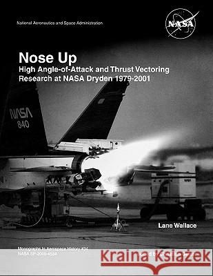 Nose Up: High Angle-of-Attack and Thrust Vectoring Research at NASA Dryden 1979-2001. Monograph in Aerospace History, No. 34, 2009. (NASA SP-2009-453) Lane Wallace, Christian. Gelzer, NASA History Division 9781780393100 Books Express Publishing