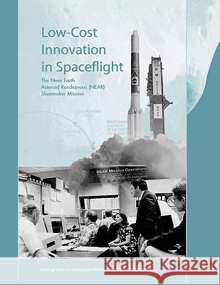 Low Cost Innovation in Spaceflight: The History of the Near Earth Asteroid Rendezvous (NEAR) Mission. Monograph in Aerospace History, No. 36, 2005 McCurdy, Howard E. 9781780393117