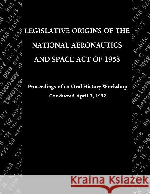 Legislative Origins of the National Aeronautics and Space Act of 1958: Proceedings of an Oral History Workshop. Monograph in Aerospace History, No. 8 Logsdon, John M. 9781780393162 WWW.Militarybookshop.Co.UK