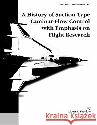 A History of Suction-Type Laminar-Flow Control with Emphasis on Flight Research. Monograph in Aerospace History, No. 13, 1999 Albert L. Braslow Nasa History Division 9781780393186 WWW.Militarybookshop.Co.UK