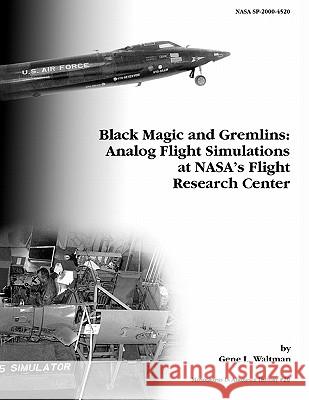 Black Magic and Gremlins: Analog Flight Simulations at NASA's Flight Research Center. Monograph in Aerospace History, No. 20, 2000 (NASA SP-2000-4520) Gene L. Waltman, NASA History Division 9781780393223 Books Express Publishing