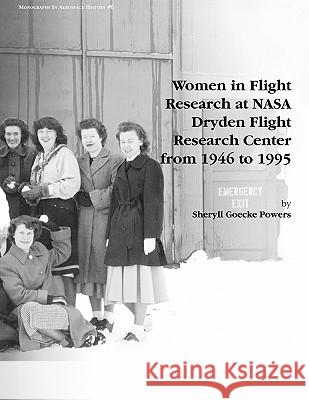 Women in Flight Research at NASA Dryden Flight Research Center from 1946 to 1995. Monograph in Aerospace History, No. 6, 1997 Sheryll Goecke Powers Nasa History Division 9781780393230
