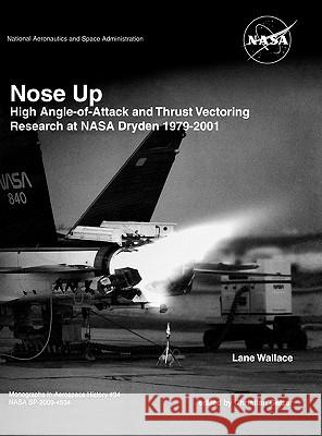 Nose Up: High Angle-of-Attack and Thrust Vectoring Research at NASA Dryden 1979-2001. Monograph in Aerospace History, No. 34, 2009. (NASA SP-2009-453) Lane Wallace, Christian. Gelzer, NASA History Division 9781780393308 Books Express Publishing