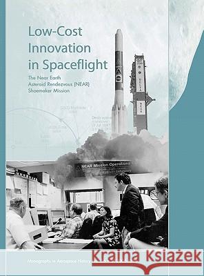Low Cost Innovation in Spaceflight: The History of the Near Earth Asteroid Rendezvous (NEAR) Mission. Monograph in Aerospace History, No. 36, 2005 McCurdy, Howard E. 9781780393315
