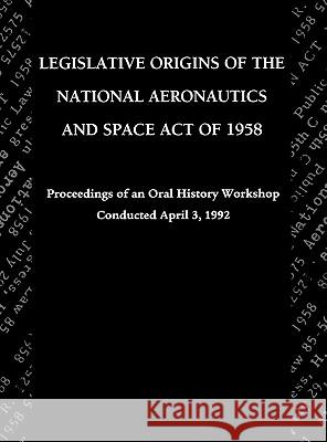 Legislative Origins of the National Aeronautics and Space Act of 1958: Proceedings of an Oral History Workshop. Monograph in Aerospace History, No. 8 Logsdon, John M. 9781780393360 WWW.Militarybookshop.Co.UK