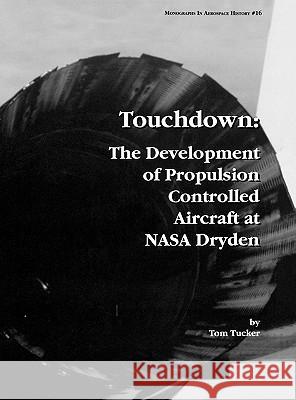 Touchdown: The Development of Propulsion Controlled Aircraft at NASA Dryden. Monograph in Aerospace History, No. 16, 1999. Tucker, Tom 9781780393414 WWW.Militarybookshop.Co.UK