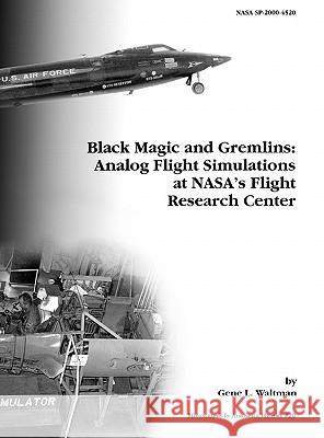 Black Magic and Gremlins: Analog Flight Simulations at NASA's Flight Research Center. Monograph in Aerospace History, No. 20, 2000 (NASA SP-2000-4520) Gene L. Waltman, NASA History Division 9781780393421 Books Express Publishing