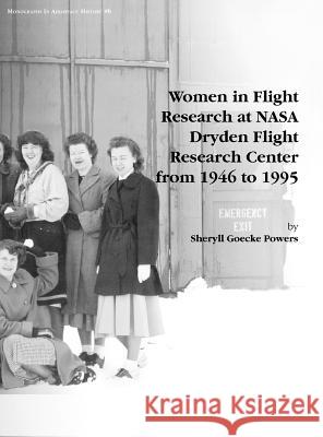 Women in Flight Research at NASA Dryden Flight Research Center from 1946 to 1995. Monograph in Aerospace History, No. 6, 1997 Sheryll Goecke Powers Nasa History Division 9781780393438